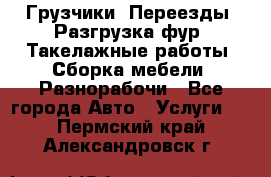 Грузчики. Переезды. Разгрузка фур. Такелажные работы. Сборка мебели. Разнорабочи - Все города Авто » Услуги   . Пермский край,Александровск г.